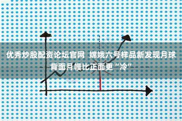 优秀炒股配资论坛官网  嫦娥六号样品新发现月球背面月幔比正面更“冷”